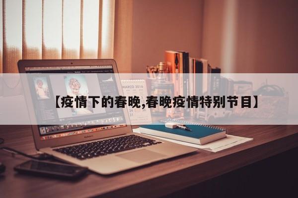 【疫情下的春晚,春晚疫情特别节目】