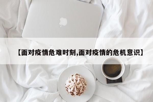 【面对疫情危难时刻,面对疫情的危机意识】