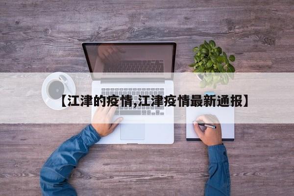【江津的疫情,江津疫情最新通报】