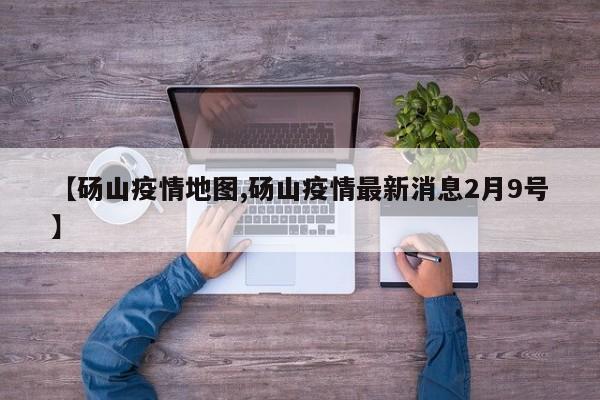 【砀山疫情地图,砀山疫情最新消息2月9号】