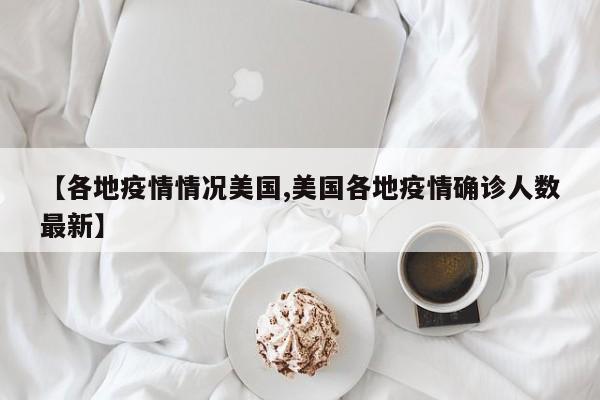 【各地疫情情况美国,美国各地疫情确诊人数最新】