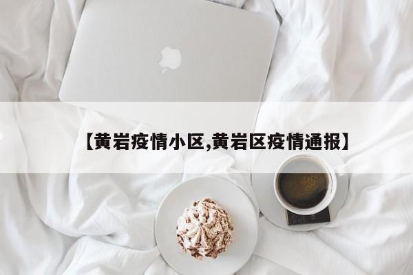 【黄岩疫情小区,黄岩区疫情通报】