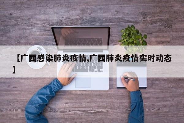 【广西感染肺炎疫情,广西肺炎疫情实时动态】