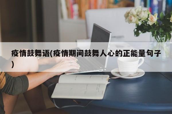 疫情鼓舞语(疫情期间鼓舞人心的正能量句子)