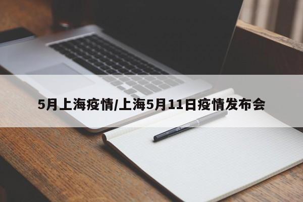 5月上海疫情/上海5月11日疫情发布会