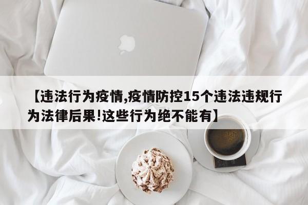【违法行为疫情,疫情防控15个违法违规行为法律后果!这些行为绝不能有】