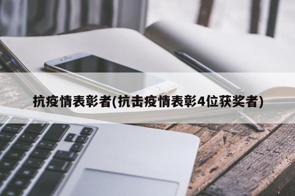 抗疫情表彰者(抗击疫情表彰4位获奖者)