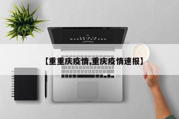 【重重庆疫情,重庆疫情速报】