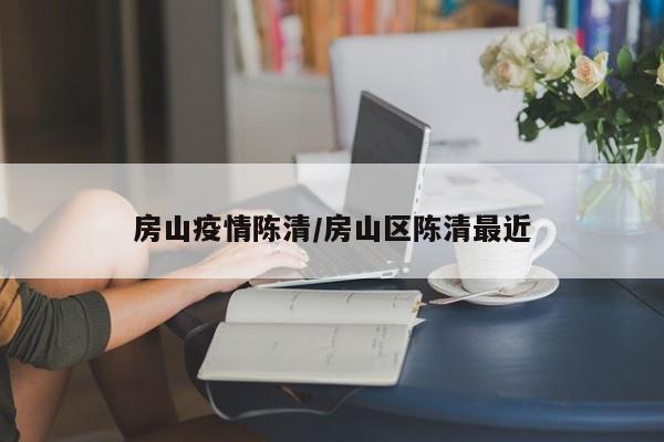 房山疫情陈清/房山区陈清最近