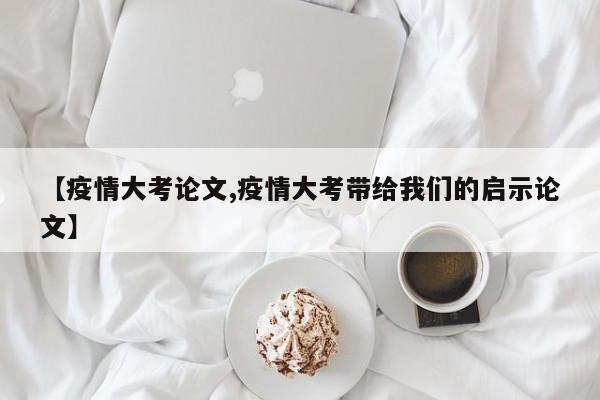 【疫情大考论文,疫情大考带给我们的启示论文】