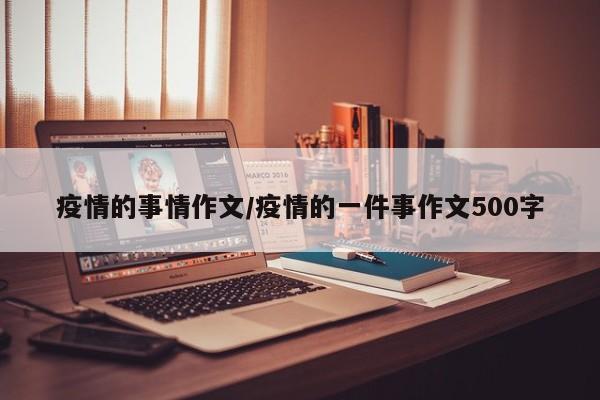 疫情的事情作文/疫情的一件事作文500字