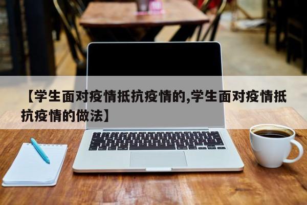 【学生面对疫情抵抗疫情的,学生面对疫情抵抗疫情的做法】