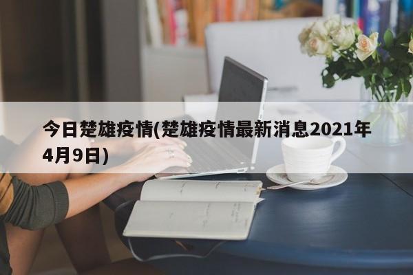 今日楚雄疫情(楚雄疫情最新消息2021年4月9日)