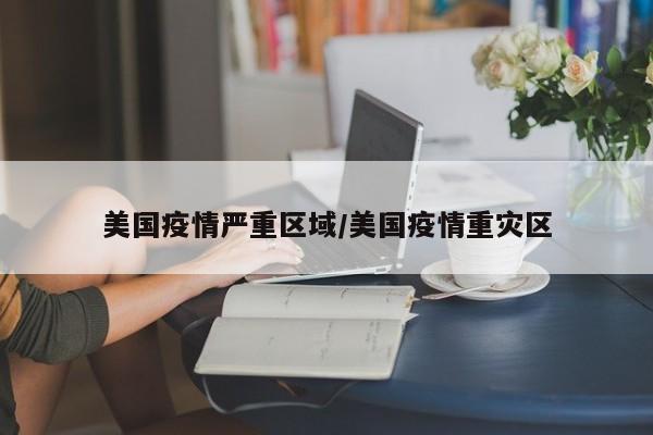 美国疫情严重区域/美国疫情重灾区