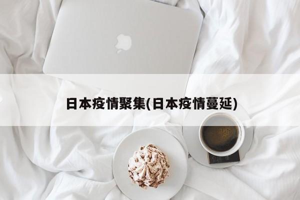 日本疫情聚集(日本疫情蔓延)