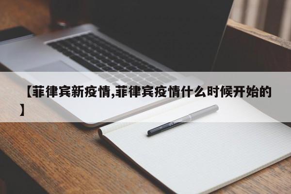 【菲律宾新疫情,菲律宾疫情什么时候开始的】