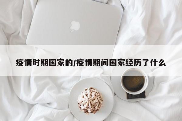 疫情时期国家的/疫情期间国家经历了什么