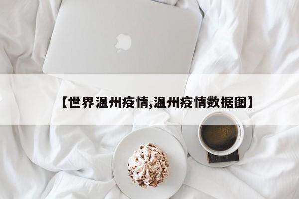 【世界温州疫情,温州疫情数据图】