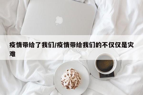 疫情带给了我们/疫情带给我们的不仅仅是灾难