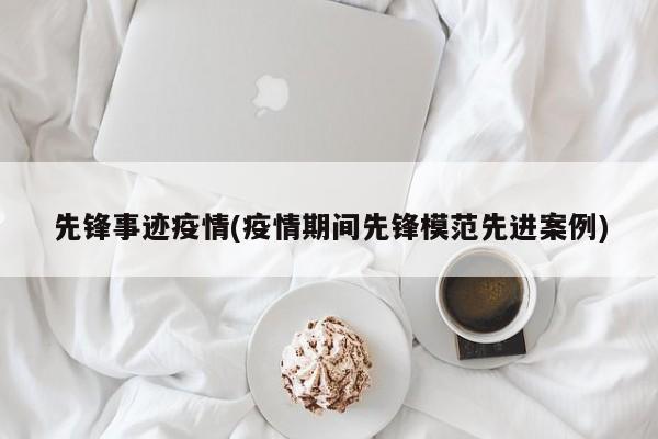先锋事迹疫情(疫情期间先锋模范先进案例)