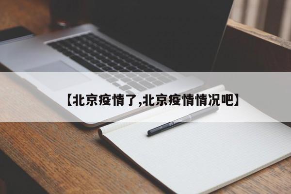 【北京疫情了,北京疫情情况吧】