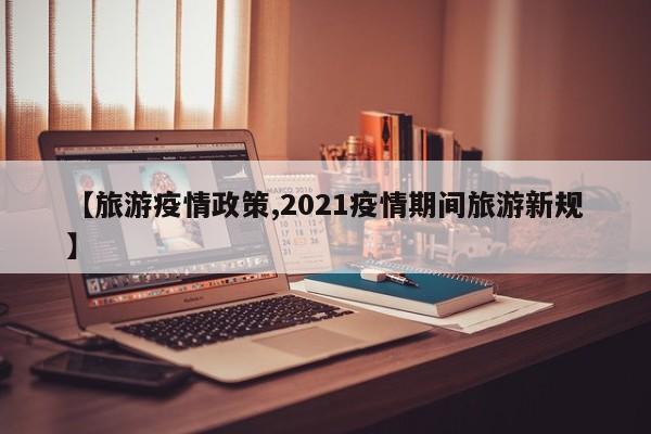 【旅游疫情政策,2021疫情期间旅游新规】