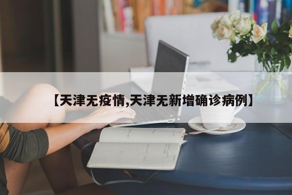 【天津无疫情,天津无新增确诊病例】