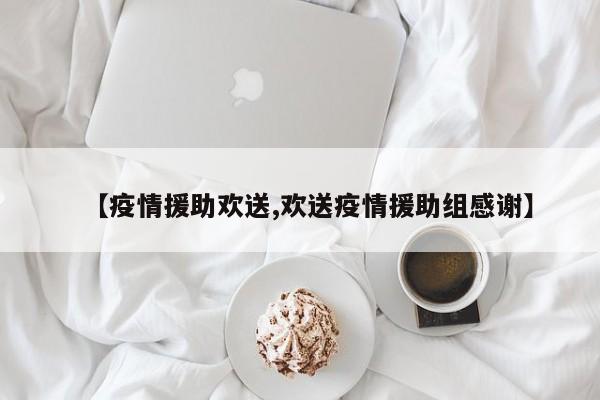 【疫情援助欢送,欢送疫情援助组感谢】