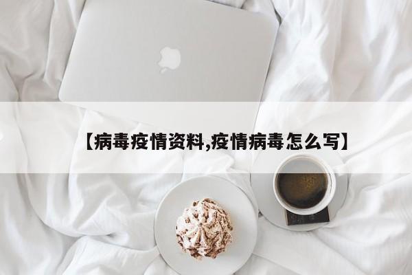 【病毒疫情资料,疫情病毒怎么写】