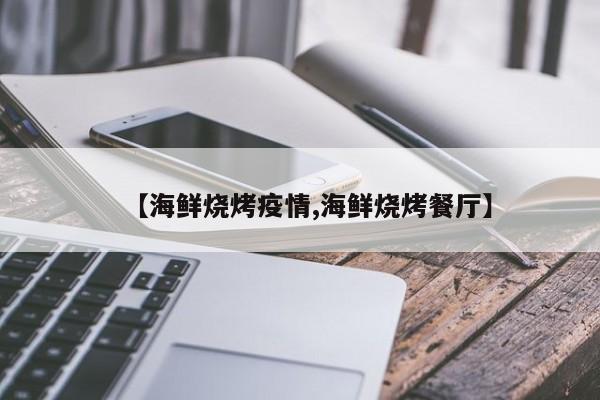 【海鲜烧烤疫情,海鲜烧烤餐厅】