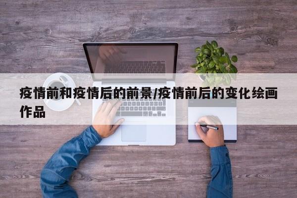 疫情前和疫情后的前景/疫情前后的变化绘画作品