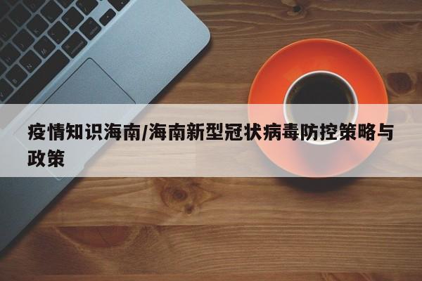疫情知识海南/海南新型冠状病毒防控策略与政策