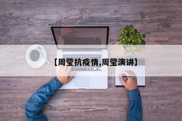 【周莹抗疫情,周莹演讲】