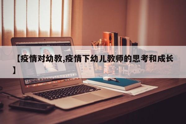 【疫情对幼教,疫情下幼儿教师的思考和成长】