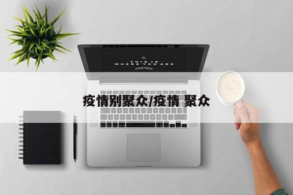 疫情别聚众/疫情 聚众