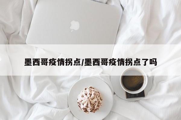 墨西哥疫情拐点/墨西哥疫情拐点了吗