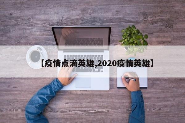 【疫情点滴英雄,2020疫情英雄】