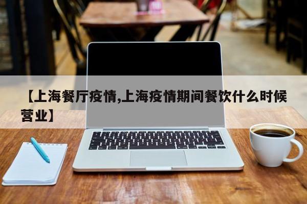 【上海餐厅疫情,上海疫情期间餐饮什么时候营业】