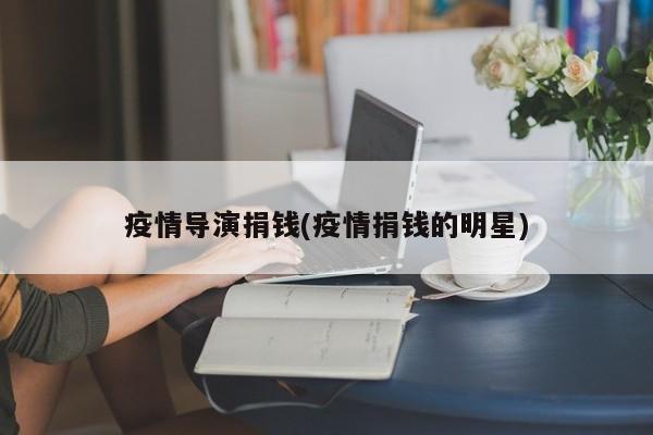 疫情导演捐钱(疫情捐钱的明星)