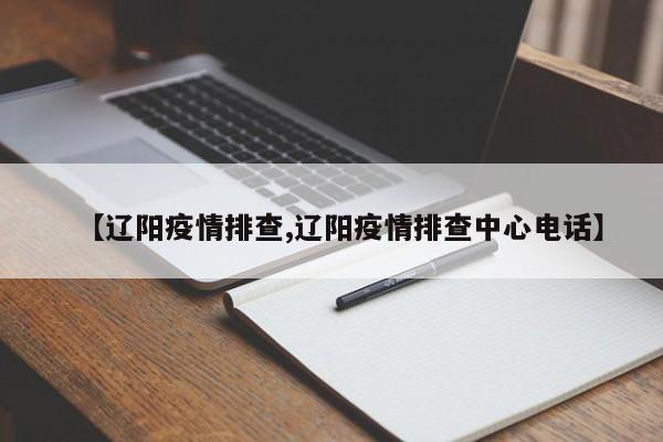 【辽阳疫情排查,辽阳疫情排查中心电话】