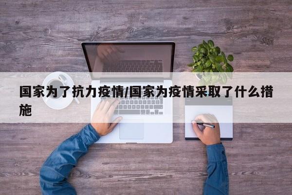 国家为了抗力疫情/国家为疫情采取了什么措施