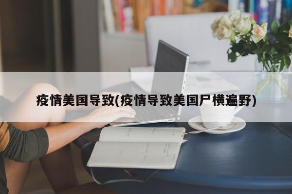 疫情美国导致(疫情导致美国尸横遍野)