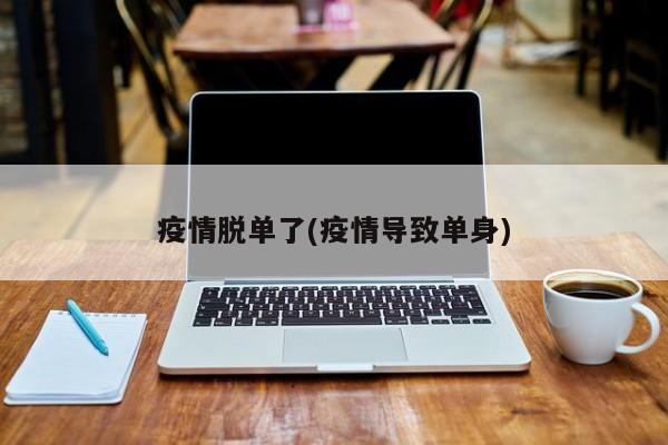 疫情脱单了(疫情导致单身)