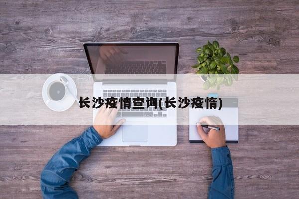 长沙疫情查询(长沙疫惰)