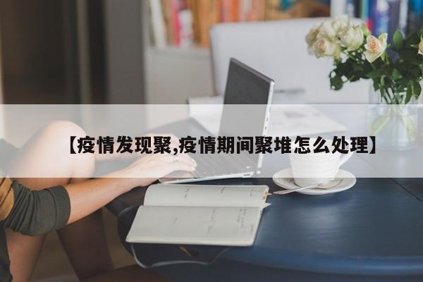 【疫情发现聚,疫情期间聚堆怎么处理】
