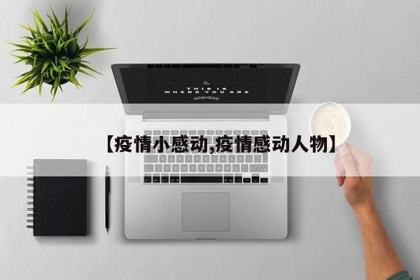【疫情小感动,疫情感动人物】