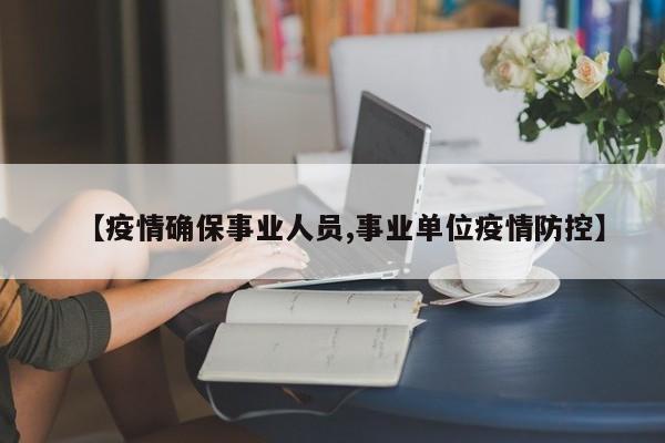 【疫情确保事业人员,事业单位疫情防控】