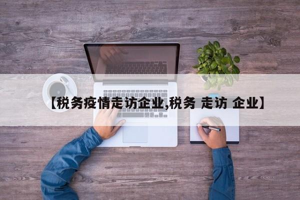【税务疫情走访企业,税务 走访 企业】