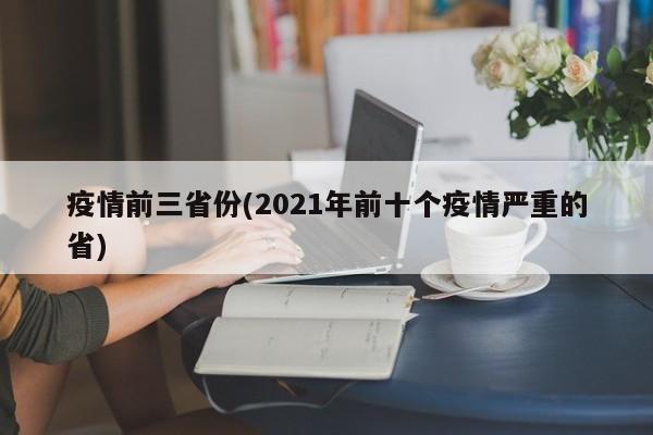 疫情前三省份(2021年前十个疫情严重的省)