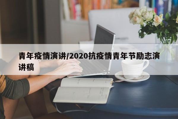 青年疫情演讲/2020抗疫情青年节励志演讲稿